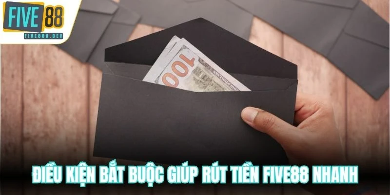 Điều kiện bắt buộc giúp rút tiền Five88 nhanh