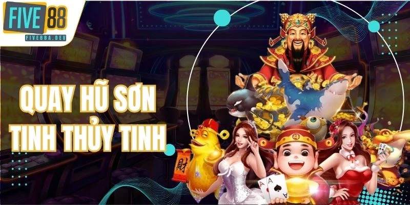 Quay hũ Sơn Tinh Thủy Tinh