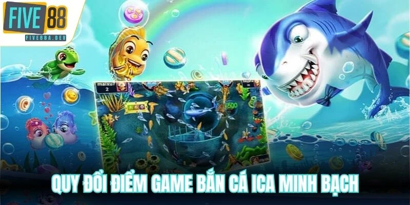 Quy đổi điểm game Bắn Cá ICa minh bạch