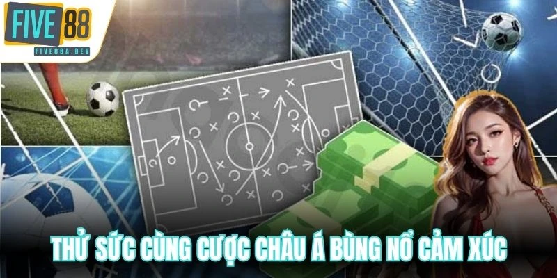 Thử sức cùng cược châu Á bùng nổ cảm xúc