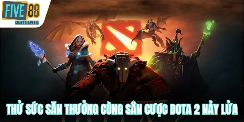Thử sức săn thưởng cùng sân cược Dota 2 nảy lửa