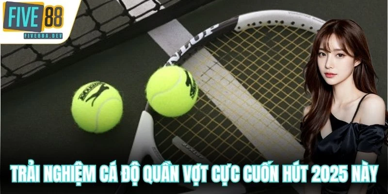 Trải nghiệm cá độ quần vợt cực cuốn hút 2025 này